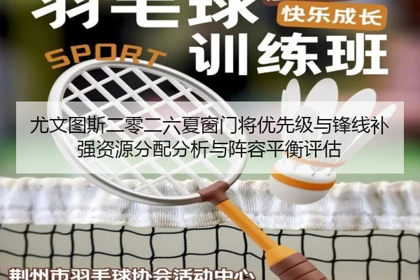 尤文图斯二零二六夏窗门将优先级与锋线补强资源分配分析与阵容平衡评估